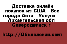 Доставка онлайн–покупок из США - Все города Авто » Услуги   . Архангельская обл.,Северодвинск г.